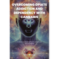 Overcoming Opiate Addiction and Dependency with Cannabis: A Holistic Guidebook to Physical, Mental, and Spiritual Wellness - Paperback