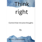 Think right: Control that intrusive thoughts - Paperback