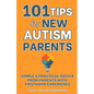 101 Tips for New Autism Parents: Simple & Practical Advice from Parents with Firsthand Experience - Paperback