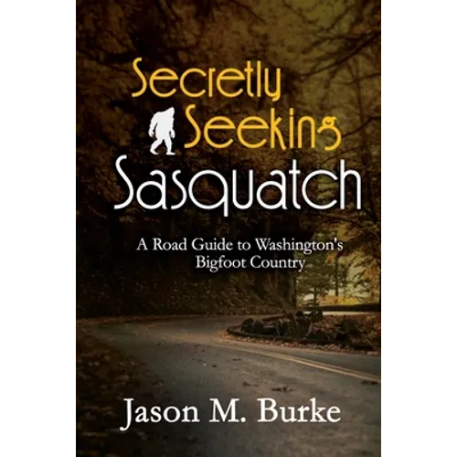Secretly Seeking Sasquatch: A Road Guide to Washington's Bigfoot Country - Paperback