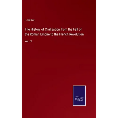 The History of Civilization from the Fall of the Roman Empire to the French Revolution: Vol. IV - Hardcover