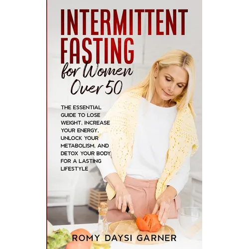 Intermittent Fasting for Women Over 50: The Essential Guide to Lose Weight, Increase Your Energy, Unlock Your Metabolism, and Detox Your Body for a La - Paperback