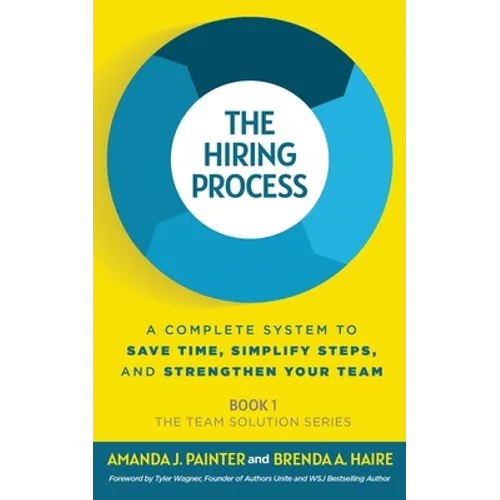 The Hiring Process: A Complete System to Save Time, Simplify Steps, and Strengthen Your Team - Paperback