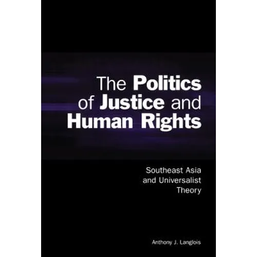 The Politics of Justice and Human Rights: Southeast Asia and Universalist Theory - Hardcover