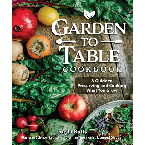 Garden to Table Cookbook: A Guide to Preserving and Cooking What You Grow - Paperback