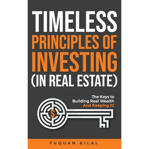 Timeless Principles of Investing (in Real Estate): The Keys to Building Real Wealth and Keeping It! - Hardcover