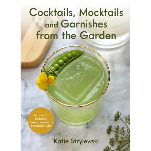 Cocktails, Mocktails, and Garnishes from the Garden: Recipes for Beautiful Beverages with a Botanical Twist (Unique Craft Cocktails) - Hardcover