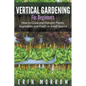 Vertical Gardening For Beginners: How to Grow and Harvest Plants, Vegetables and Fruits in Small Spaces - Paperback