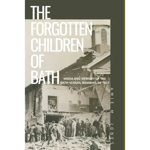 The Forgotten Children of Bath: Media and Memory of the Bath School Bombing of 1927 - Paperback