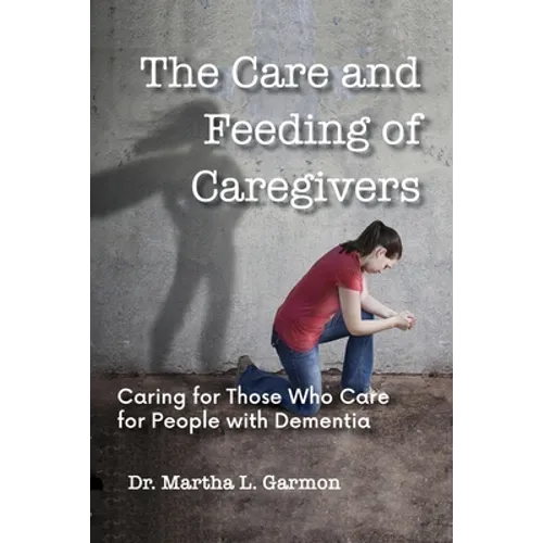 The Care and Feeding of Caregivers: Caring for Those Who Care for People with Dementia - Paperback