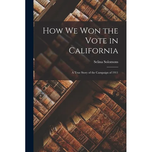 How We Won the Vote in California: a True Story of the Campaign of 1911 - Paperback