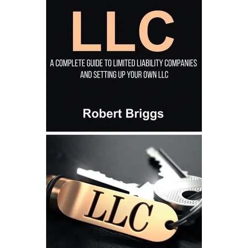 LLC: A Complete Guide To Limited Liability Companies And Setting Up Your Own LLC - Hardcover