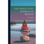 The Hindu-Yogi Science of Breath: A Complete Manual of the Oriental Breathing Philosophy of Physical, Mental, Psychic and Spiritual Development - Hardcover
