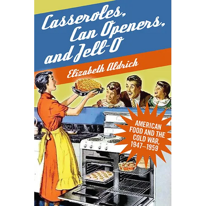 Casseroles, Can Openers, and Jell-O: American Food and the Cold War, 1947-1959 - Hardcover