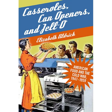 Casseroles, Can Openers, and Jell-O: American Food and the Cold War, 1947-1959 - Hardcover