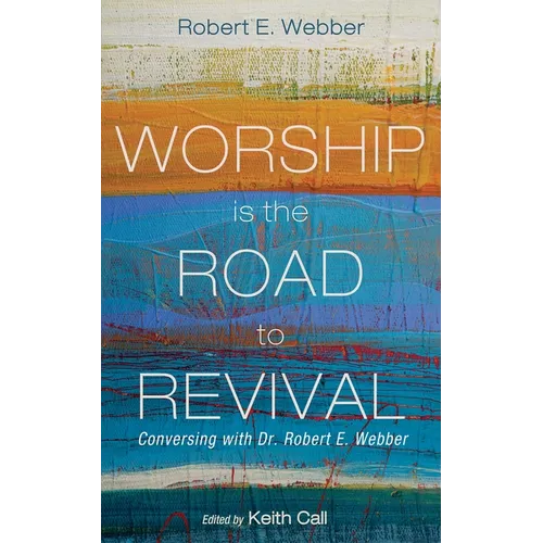 Worship Is the Road to Revival: Conversing with Dr. Robert E. Webber - Paperback