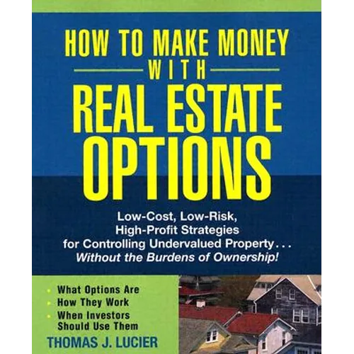 How to Make Money with Real Estate Options: Low-Cost, Low-Risk, High-Profit Strategies for Controlling Undervalued Property...Without the Burdens of O - Paperback