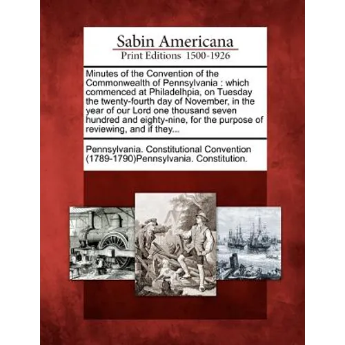 Minutes of the Convention of the Commonwealth of Pennsylvania: Which Commenced at Philadelhpia, on Tuesday the Twenty-Fourth Day of November, in the Y - Paperback