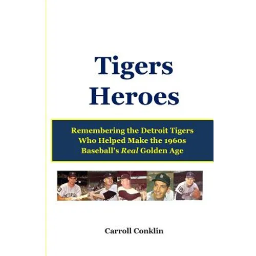 Tigers Heroes: Remembering the Detroit Tigers Who Helped Make the 1960s Baseball's Real Golden Age - Paperback