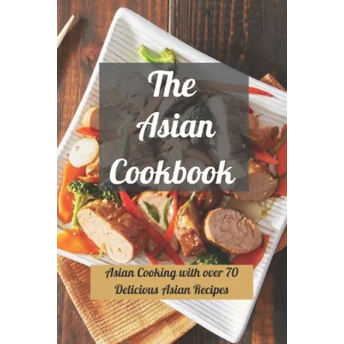 The Asian Cookbook: Asian Cooking with over 70 Delicious Asian Recipes - Paperback
