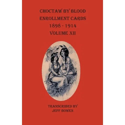 Choctaw By Blood Enrollment Cards 1898-1914 Volume XII - Paperback