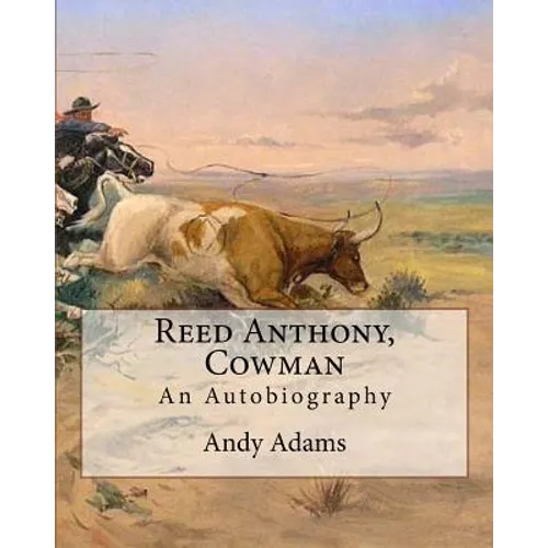 Reed Anthony, Cowman By: Andy Adams: An Autobiography - Adams breathes life into the story of a Texas cowboy who becomes a wealthy and influent - Paperback