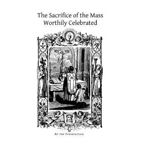 The Sacrifice of the Mass Worthily Celebrated - Paperback