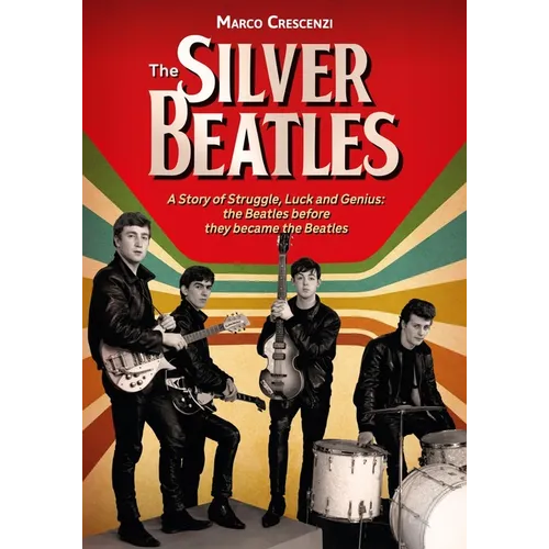 The Silver Beatles: A Story of Struggle, Luck and Genius: The Beatles Before They Became the Beatles - Hardcover