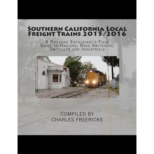 Southern California Local Freight Trains 2015/2016: A Railroad Enthusiast's Field Guide to Haulers, Road Switchers, Switchers and Industrials - Paperback