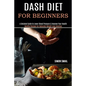 Dash Diet for Beginners: A Detailed Guide to Lower Blood Pressure & Improve Your Health (Healthy Recipes for Naturally Weight Loss Solution) - Paperback
