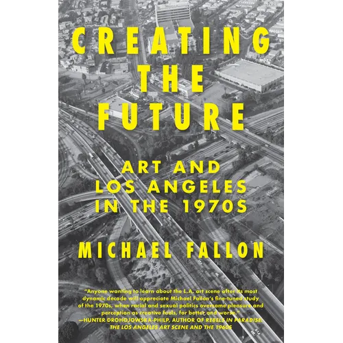 Creating the Future: Art & Los Angeles in the 1970s - Paperback