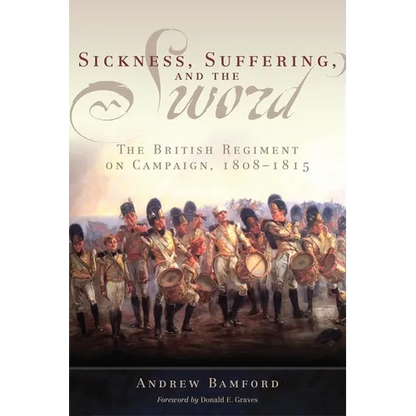 Sickness, Suffering, and the Sword: The British Regiment on Campaign, 1808-1815 Volume 37 - Hardcover