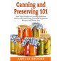 Canning and Preserving 101: Your Easy Guide to Creating Delicious Preserved Food Using Home Jars and Essential Beginners Recipes - Paperback