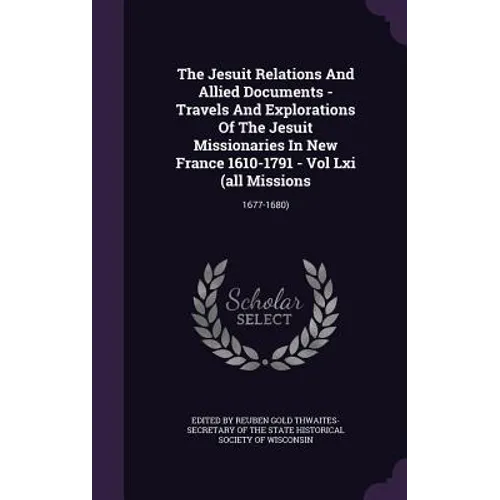 The Jesuit Relations And Allied Documents - Travels And Explorations Of The Jesuit Missionaries In New France 1610-1791 - Vol Lxi (all Missions: 1677- - Hardcover