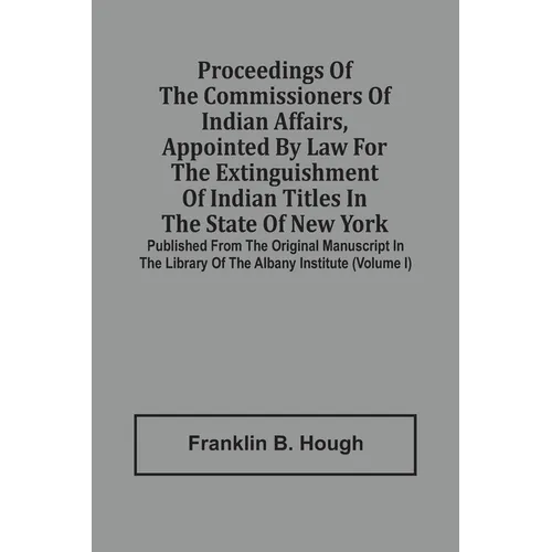 Proceedings Of The Commissioners Of Indian Affairs, Appointed By Law For The Extinguishment Of Indian Titles In The State Of New York: Published From - Paperback