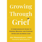 Growing Through Grief: A Compassionate Guide to Finding Meaning and Purpose After Life-Altering Loss - Paperback