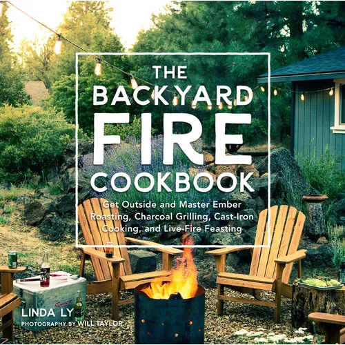 The Backyard Fire Cookbook: Get Outside and Master Ember Roasting, Charcoal Grilling, Cast-Iron Cooking, and Live-Fire Feasting - Hardcover