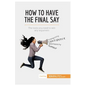 How to Have the Final Say: The tools you need to win any argument - Paperback