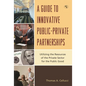 A Guide to Innovative Public-Private Partnerships: Utilizing the Resources of the Private Sector for the Public Good - Hardcover