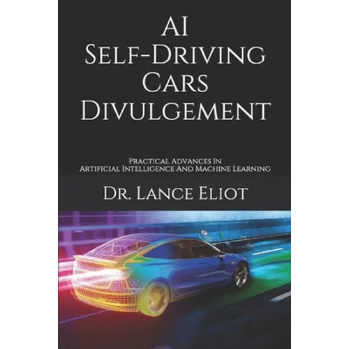 AI Self-Driving Cars Divulgement: Practical Advances In Artificial Intelligence And Machine Learning - Paperback