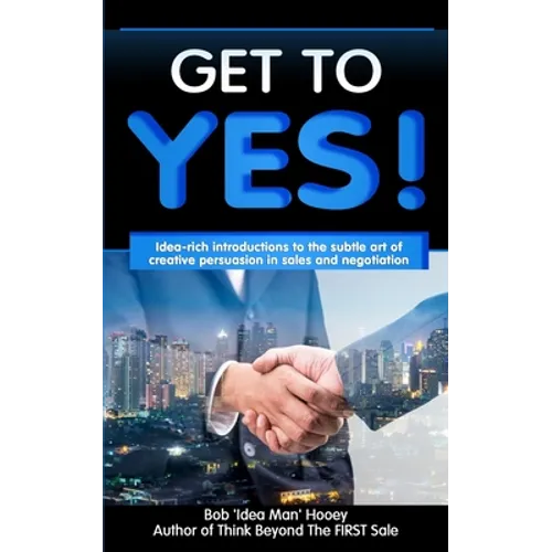 Get to YES!: Idea-rich introductions to the subtle art of creative persuasion in sales and negotiation - Paperback