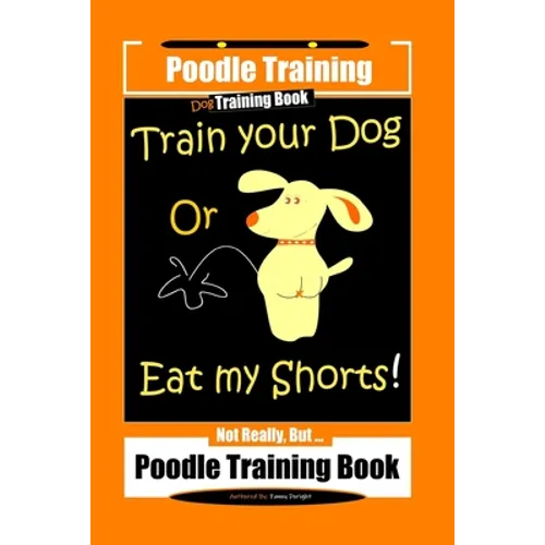 Poodle Training, Train Your Dog Or Eat My Shorts! Not Really, But... Poodle Training Book - Paperback