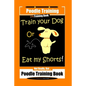 Poodle Training, Train Your Dog Or Eat My Shorts! Not Really, But... Poodle Training Book - Paperback