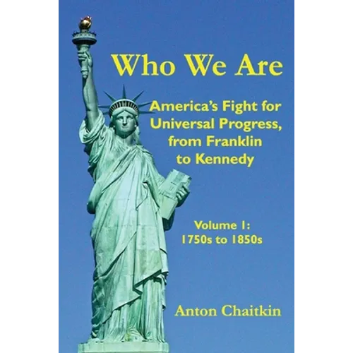 Who We Are: America's Fight for Universal Progress, from Franklin to Kennedy: Volume I - 1750s to 1850s - Paperback