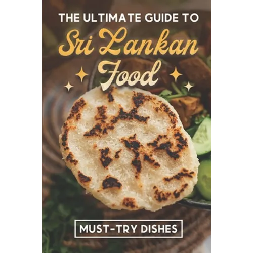 The Ultimate Guide To Sri Lankan Food: Must-Try Dishes: Sri Lankan Finger Food Recipes - Paperback