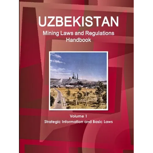 Uzbekistan Mining Laws and Regulations Handbook Volume 1 Strategic Information and Basic Laws - Paperback