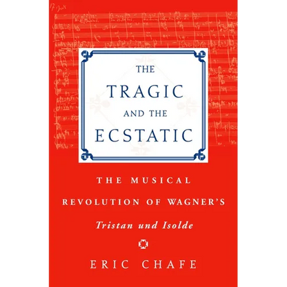 The Tragic and the Ecstatic: The Musical Revolution of Wagner's Tristan and Isolde - Hardcover