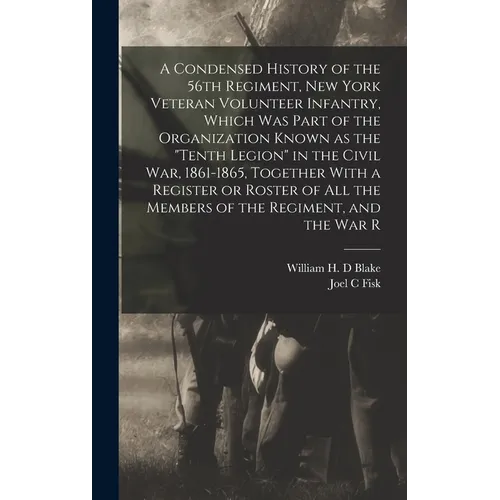 A Condensed History of the 56th Regiment, New York Veteran Volunteer Infantry, Which was Part of the Organization Known as the "Tenth Legion" in the C - Hardcover
