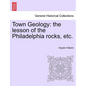 Town Geology: The Lesson of the Philadelphia Rocks, Etc. - Paperback