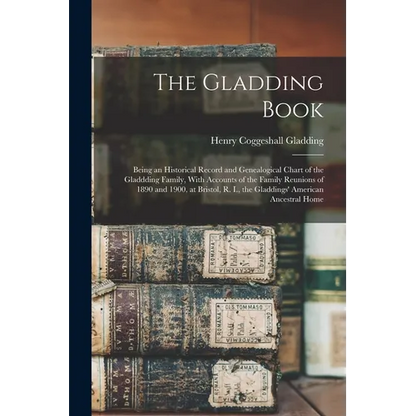 The Gladding Book: Being an Historical Record and Genealogical Chart of the Gladdding Family, With Accounts of the Family Reunions of 189 - Paperback